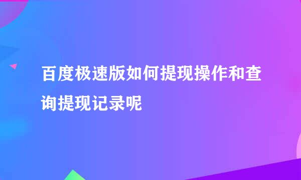 百度极速版如何提现操作和查询提现记录呢