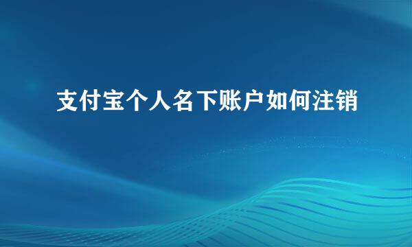 支付宝个人名下账户如何注销