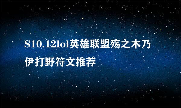S10.12lol英雄联盟殇之木乃伊打野符文推荐