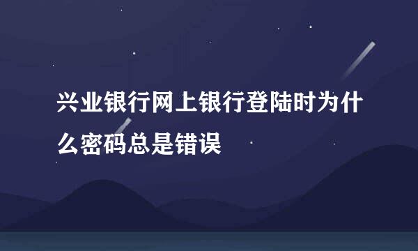 兴业银行网上银行登陆时为什么密码总是错误
