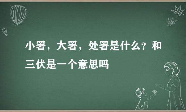 小署，大署，处署是什么？和三伏是一个意思吗