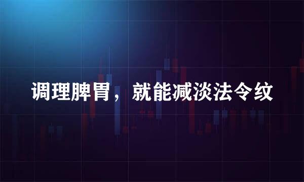 调理脾胃，就能减淡法令纹