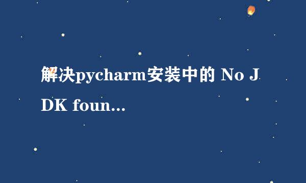 解决pycharm安装中的 No JDK found 错误