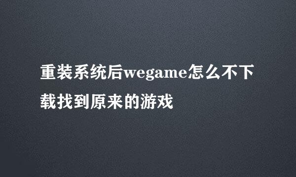 重装系统后wegame怎么不下载找到原来的游戏