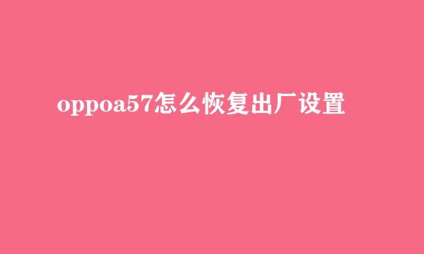 oppoa57怎么恢复出厂设置