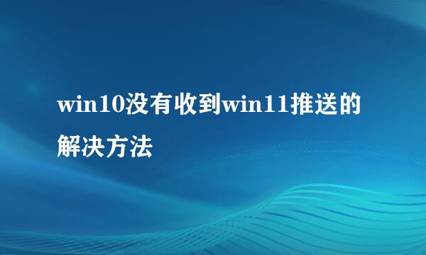win10没有收到win11推送的解决方法