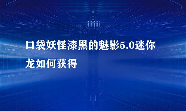 口袋妖怪漆黑的魅影5.0迷你龙如何获得