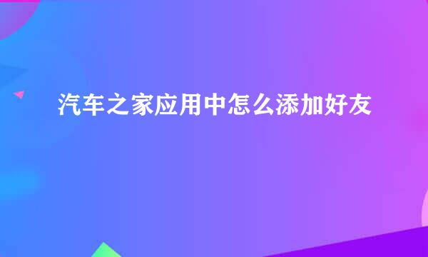 汽车之家应用中怎么添加好友