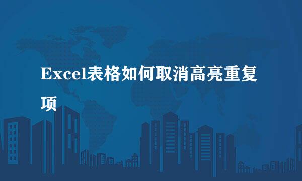 Excel表格如何取消高亮重复项