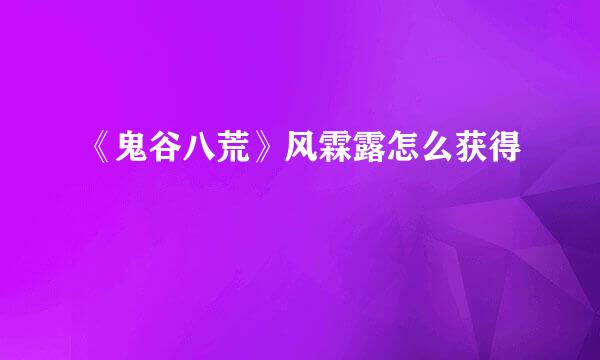 《鬼谷八荒》风霖露怎么获得