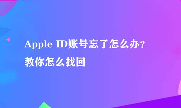 Apple ID账号忘了怎么办？教你怎么找回