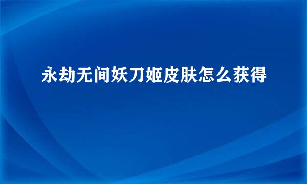 永劫无间妖刀姬皮肤怎么获得