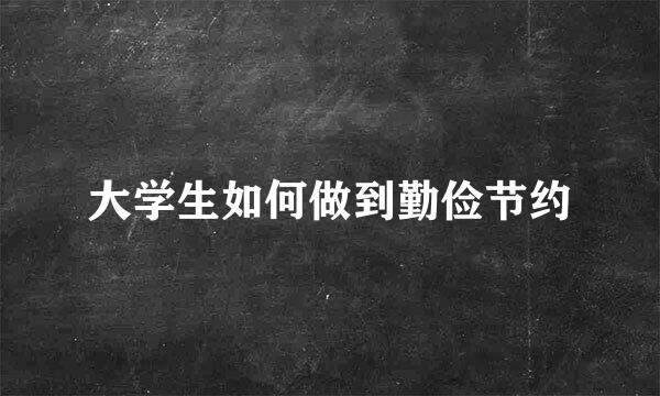 大学生如何做到勤俭节约