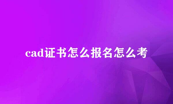 cad证书怎么报名怎么考