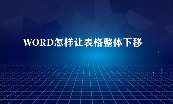 WORD怎样让表格整体下移