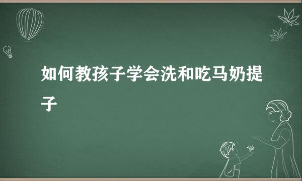 如何教孩子学会洗和吃马奶提子