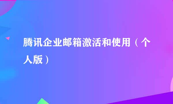 腾讯企业邮箱激活和使用（个人版）