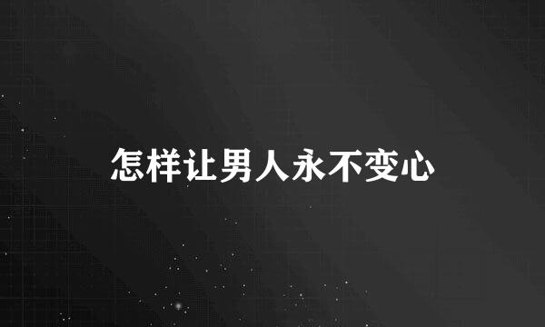 怎样让男人永不变心
