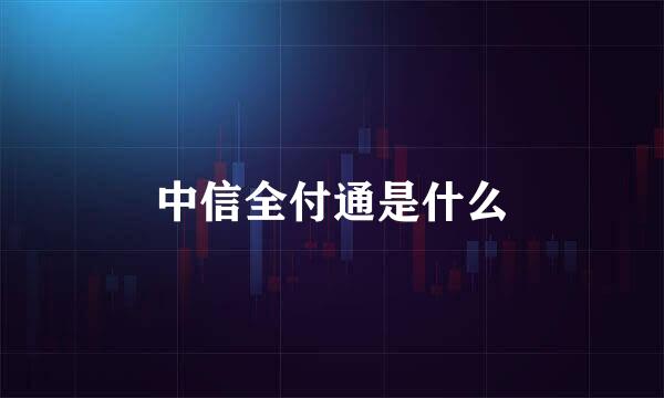 中信全付通是什么