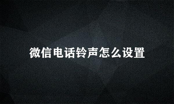 微信电话铃声怎么设置