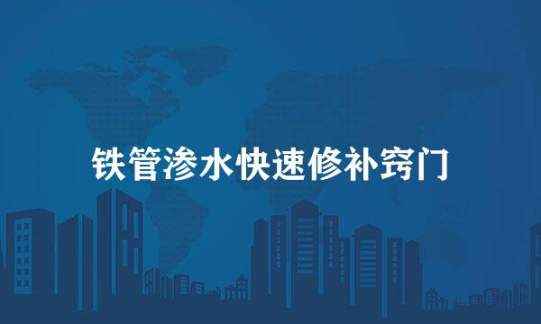 铁管渗水快速修补窍门