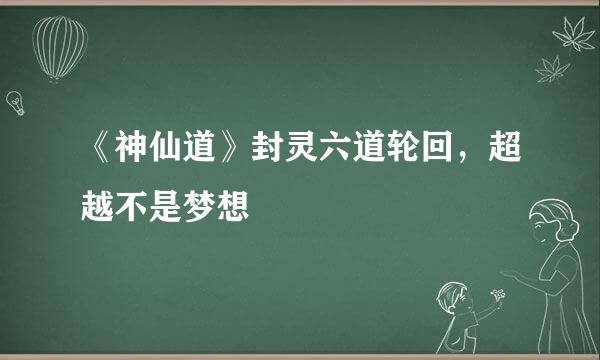 《神仙道》封灵六道轮回,超越不是梦想