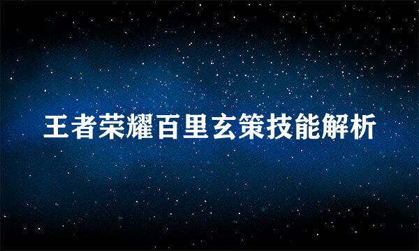 王者荣耀百里玄策技能解析