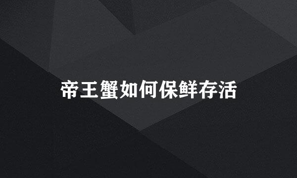 帝王蟹如何保鲜存活