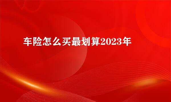 车险怎么买最划算2023年