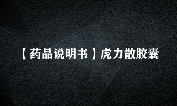 【药品说明书】虎力散胶囊