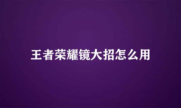 王者荣耀镜大招怎么用
