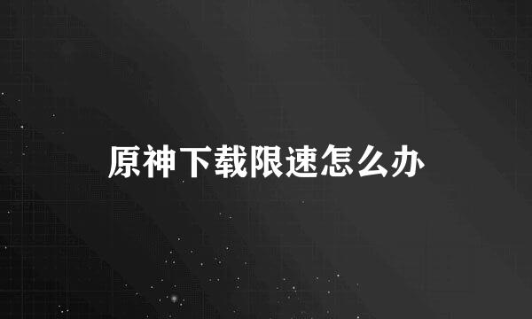 原神下载限速怎么办
