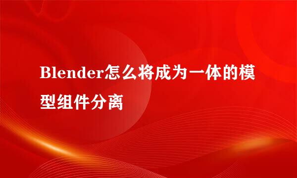 Blender怎么将成为一体的模型组件分离