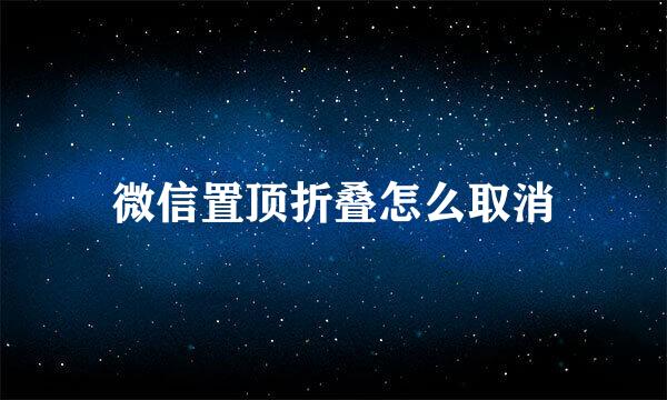 微信置顶折叠怎么取消