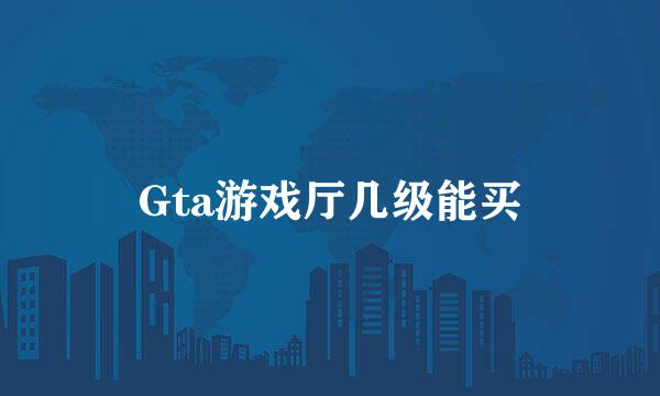 Gta游戏厅几级能买
