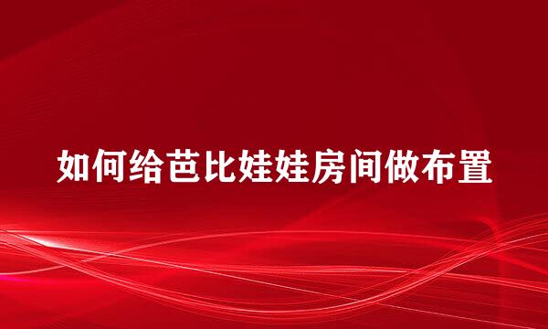 如何给芭比娃娃房间做布置