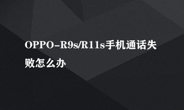 OPPO-R9s/R11s手机通话失败怎么办