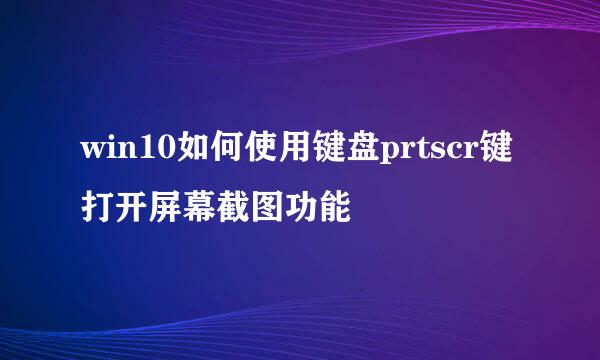 win10如何使用键盘prtscr键打开屏幕截图功能