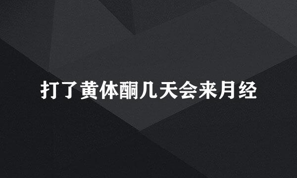 打了黄体酮几天会来月经