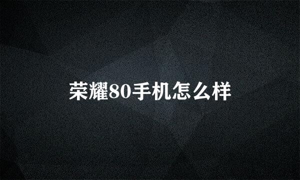 荣耀80手机怎么样