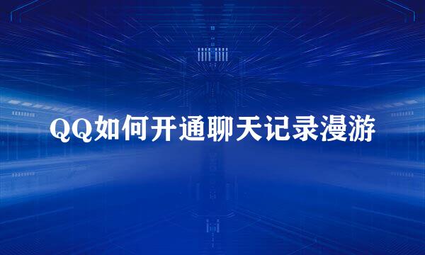 QQ如何开通聊天记录漫游
