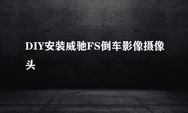 DIY安装威驰FS倒车影像摄像头