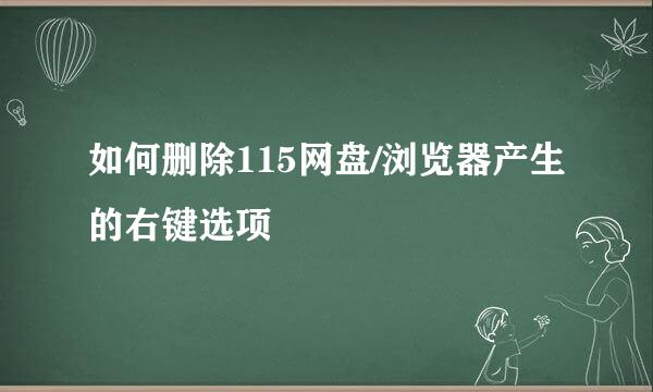 如何删除115网盘/浏览器产生的右键选项
