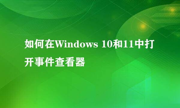 如何在Windows 10和11中打开事件查看器