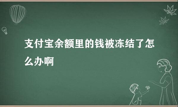 支付宝余额里的钱被冻结了怎么办啊