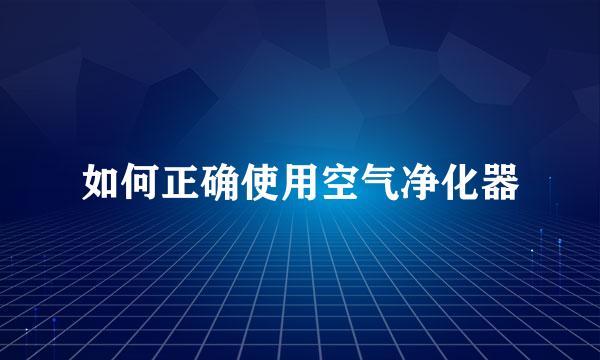 如何正确使用空气净化器