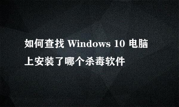 如何查找 Windows 10 电脑上安装了哪个杀毒软件