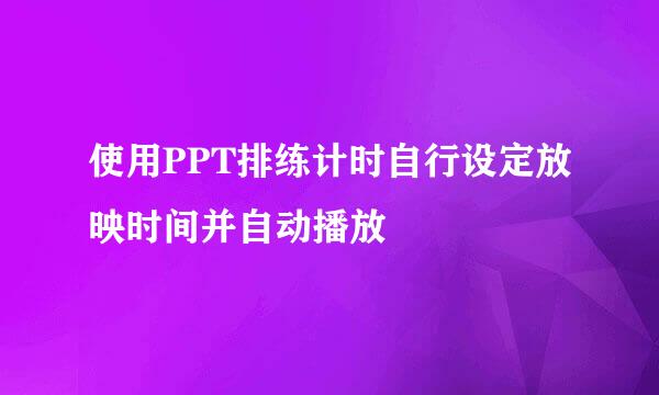 使用PPT排练计时自行设定放映时间并自动播放