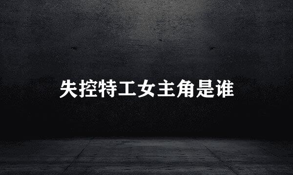 失控特工女主角是谁