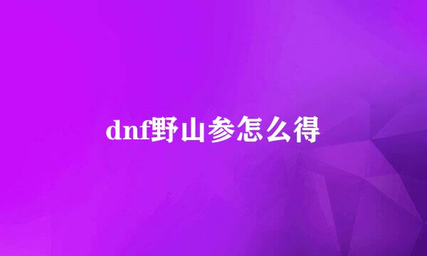 dnf野山参怎么得